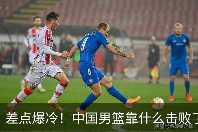 差点爆冷！中国男篮靠什么击败了沙特？球迷喷的最凶之人立大功！