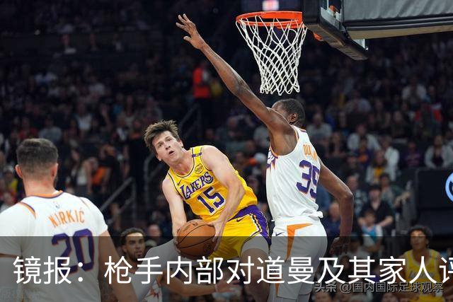 镜报：枪手内部对道曼及其家人评价都很高，他脚踏实地、稳步上升