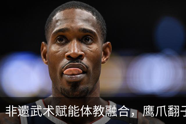 非遗武术赋能体教融合，鹰爪翻子拳在棠东小学落地生根